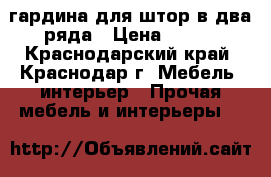  гардина для штор в два ряда › Цена ­ 250 - Краснодарский край, Краснодар г. Мебель, интерьер » Прочая мебель и интерьеры   